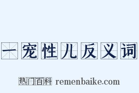 一宠性儿反义词是什么意思的图片